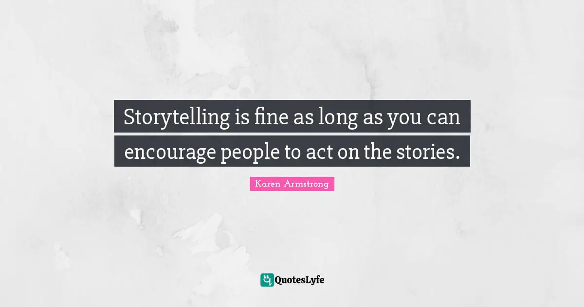 Storytelling is fine as long as you can encourage people to act on the stories.