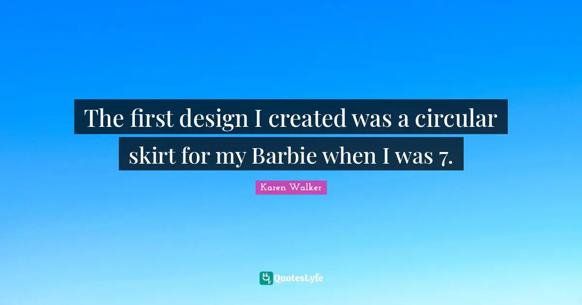 The first design I created was a circular skirt for my Barbie when I was 7.