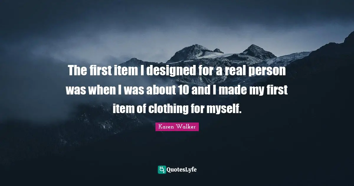 The first item I designed for a real person was when I was about 10 and I made my first item of clothing for myself.