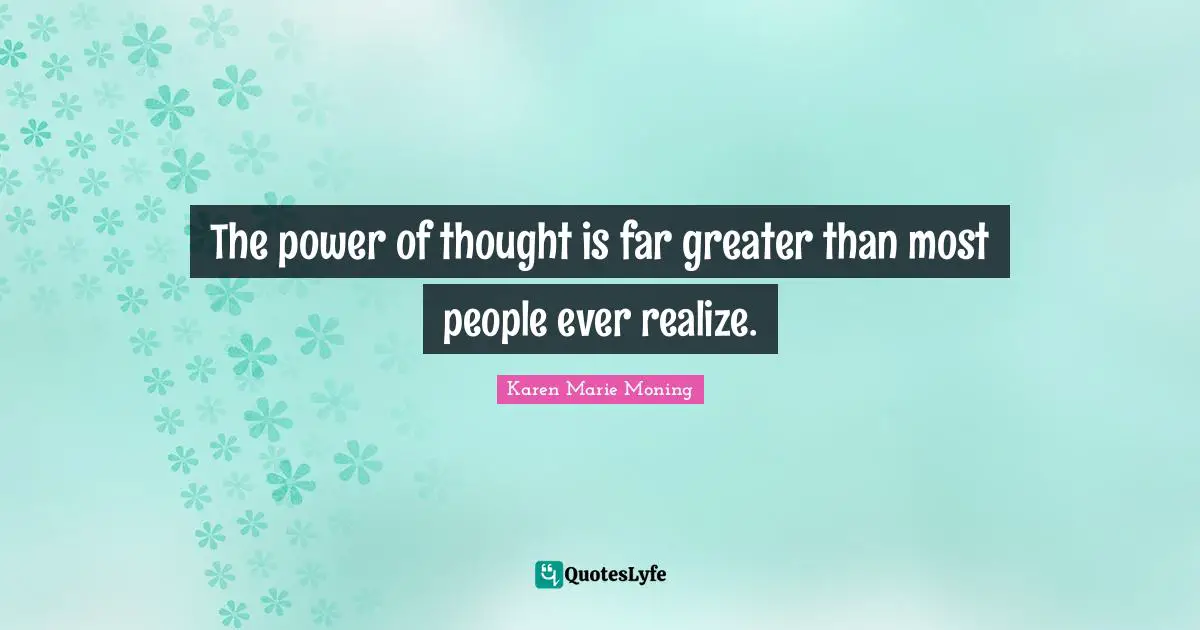 The power of thought is far greater than most people ever realize.