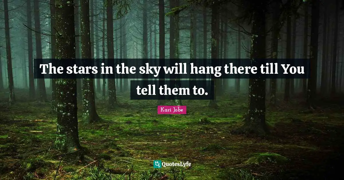 The stars in the sky will hang there till You tell them to.