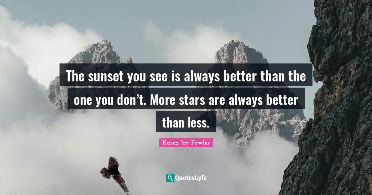 The sunset you see is always better than the one you don’t. More stars are always better than less.