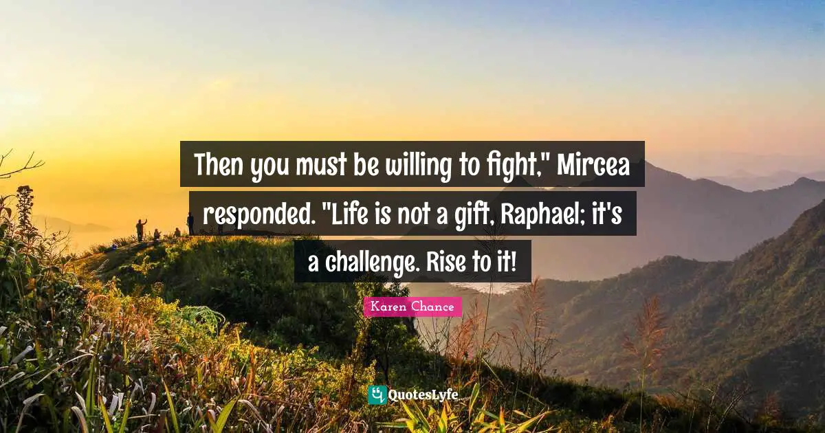 Then you must be willing to fight," Mircea responded. "Life is not a gift, Raphael; it's a challenge. Rise to it!