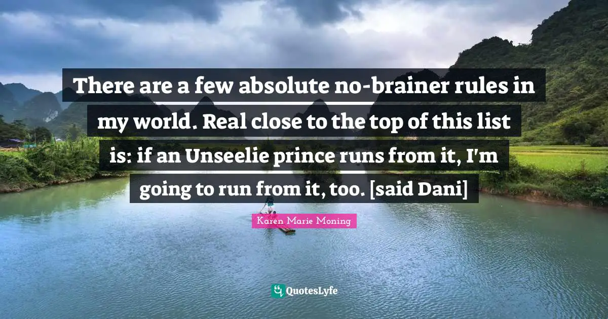 There are a few absolute no-brainer rules in my world. Real close to the top of this list is: if an Unseelie prince runs from it, I'm going to run from it, too. [said Dani]