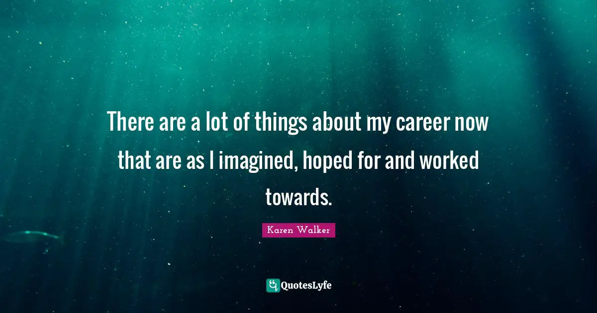 There are a lot of things about my career now that are as I imagined, hoped for and worked towards.