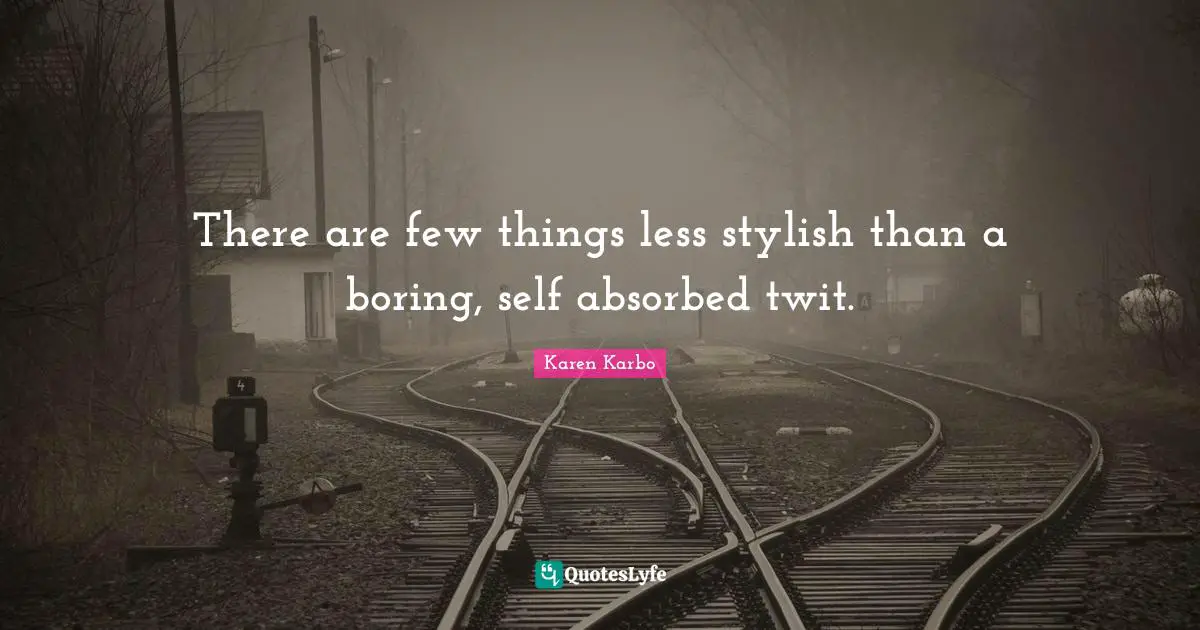 Absorbed Quotes: "There are few things less stylish than a boring, self absorbed twit."
