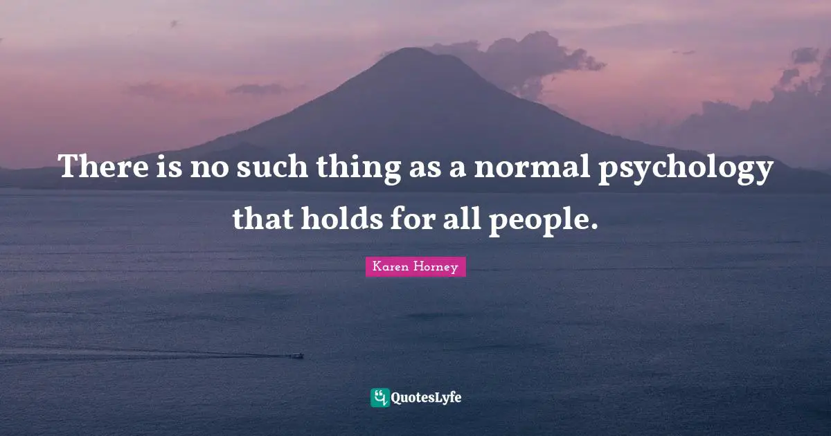 Karen Horney Quotes: "There is no such thing as a normal psychology that holds for all people."