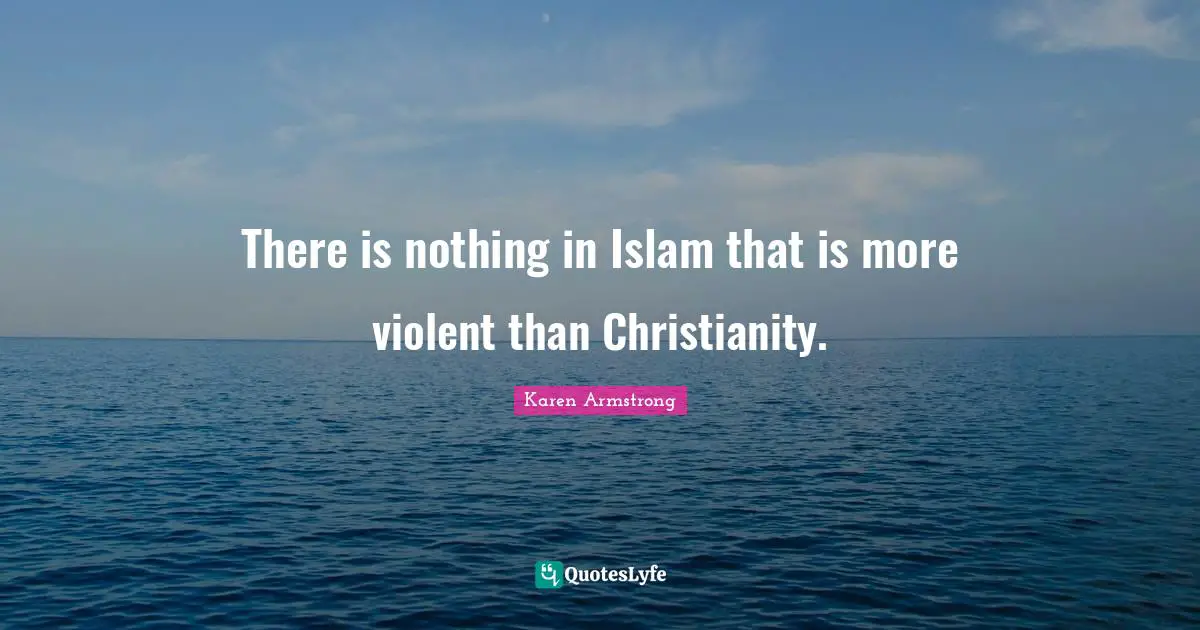 There is nothing in Islam that is more violent than Christianity.