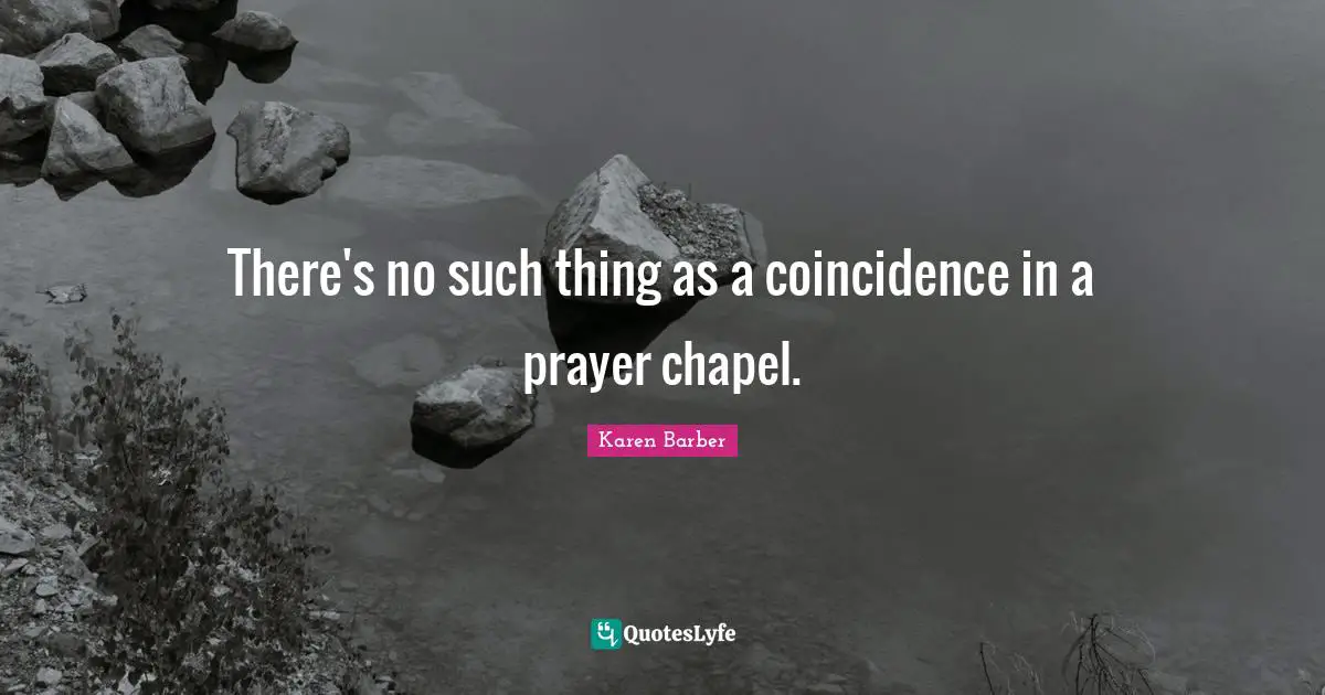 There's no such thing as a coincidence in a prayer chapel.