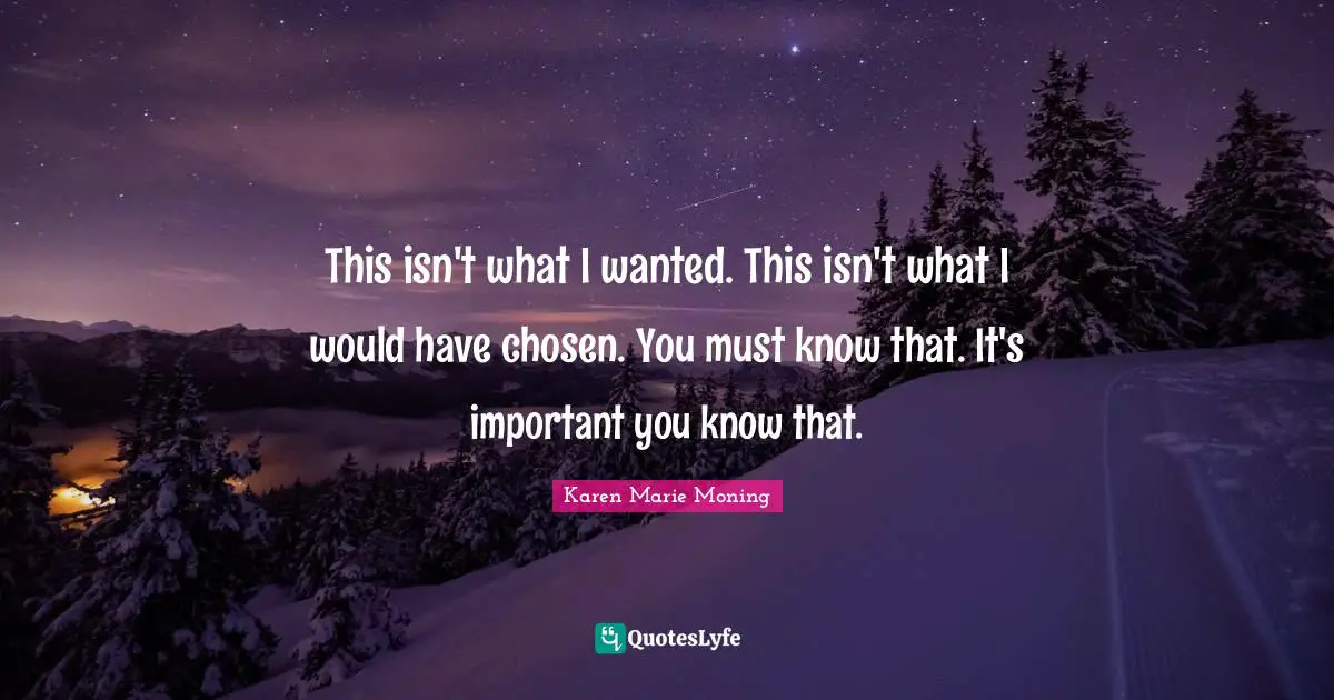 This isn't what I wanted. This isn't what I would have chosen. You must know that. It's important you know that.