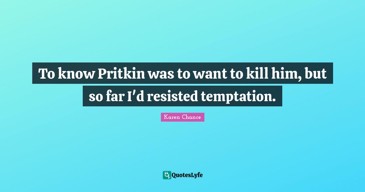 To know Pritkin was to want to kill him, but so far I'd resisted temptation.