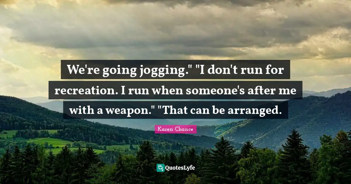 We're going jogging." "I don't run for recreation. I run when someone's after me with a weapon." "That can be arranged.
