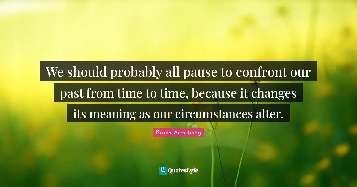 We should probably all pause to confront our past from time to time, because it changes its meaning as our circumstances alter.