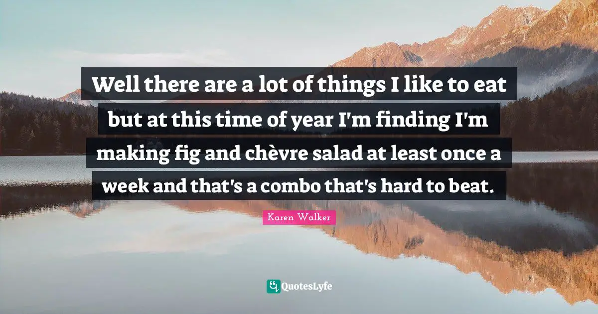 Well there are a lot of things I like to eat but at this time of year I'm finding I'm making fig and chèvre salad at least once a week and that's a combo that's hard to beat.