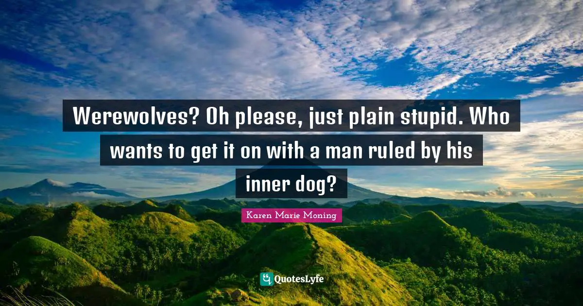 Werewolves? Oh please, just plain stupid. Who wants to get it on with a man ruled by his inner dog?