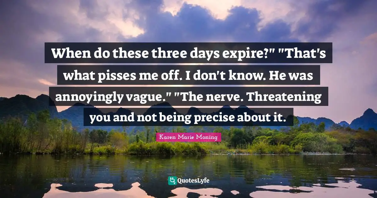 When do these three days expire?" "That's what pisses me off. I don't know. He was annoyingly vague." "The nerve. Threatening you and not being precise about it.