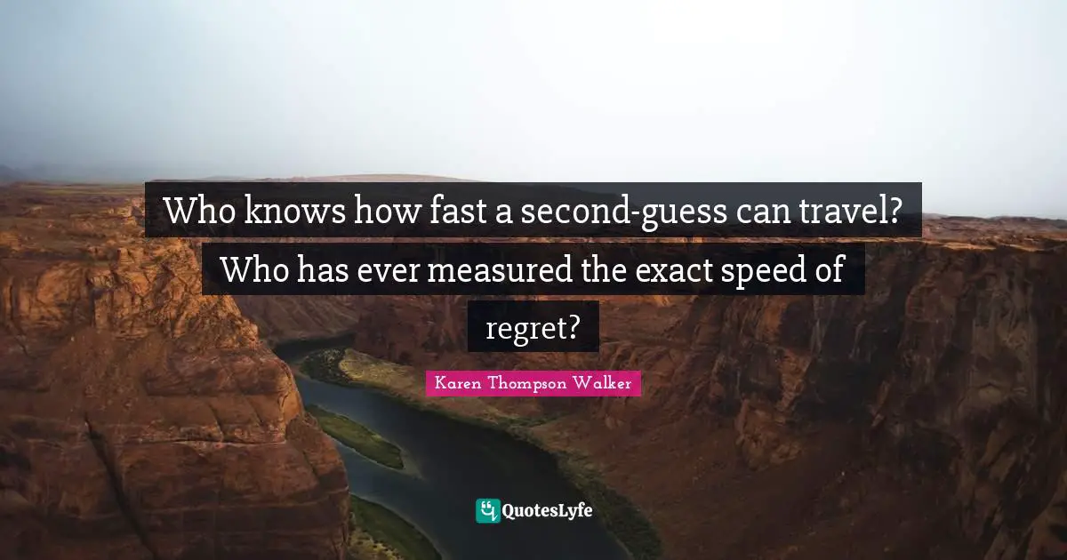 Who knows how fast a second-guess can travel? Who has ever measured the exact speed of regret?