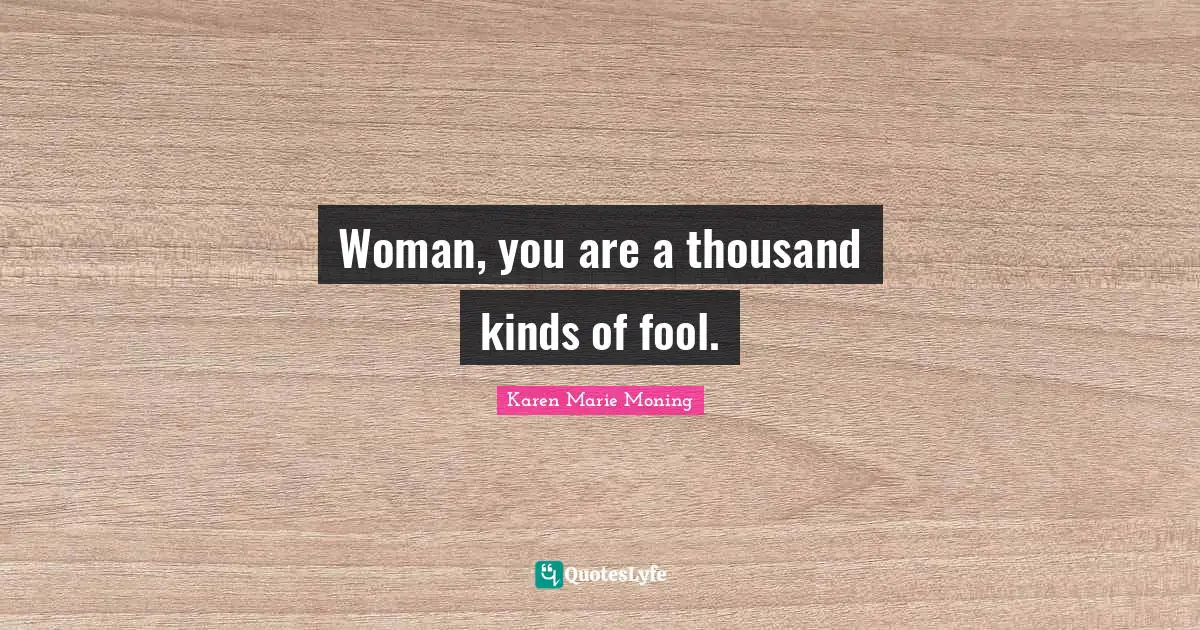 Woman, you are a thousand kinds of fool.