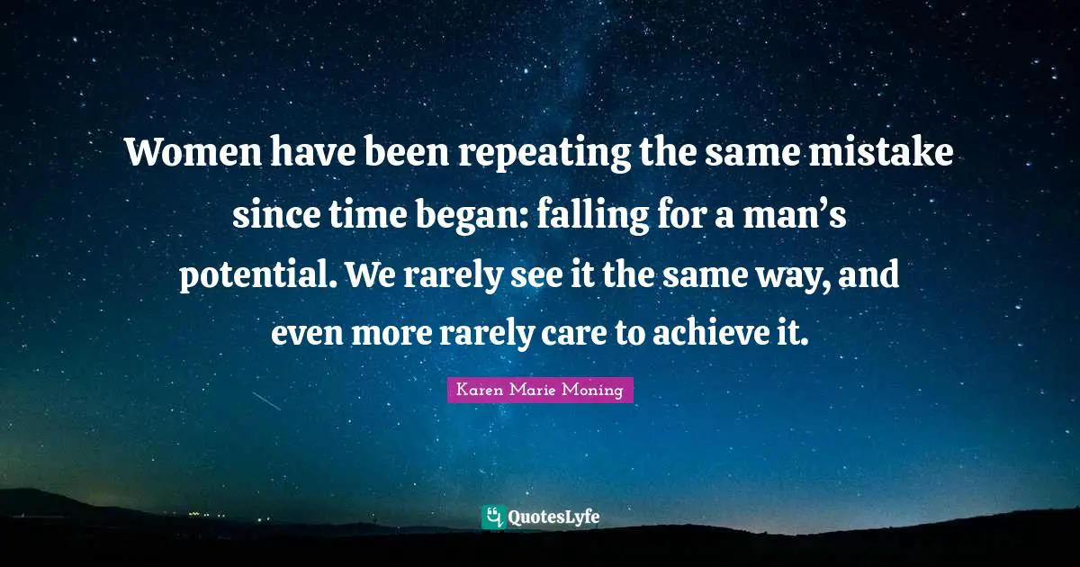 Women have been repeating the same mistake since time began: falling for a man’s potential. We rarely see it the same way, and even more rarely care to achieve it.