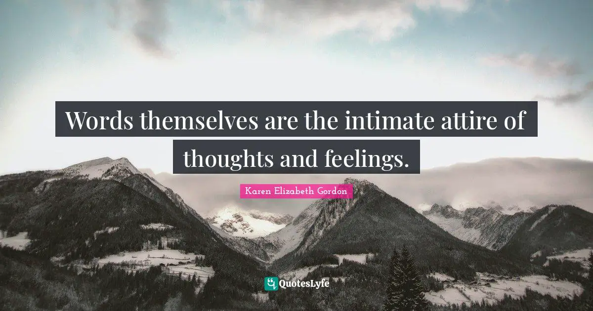 Words themselves are the intimate attire of thoughts and feelings.