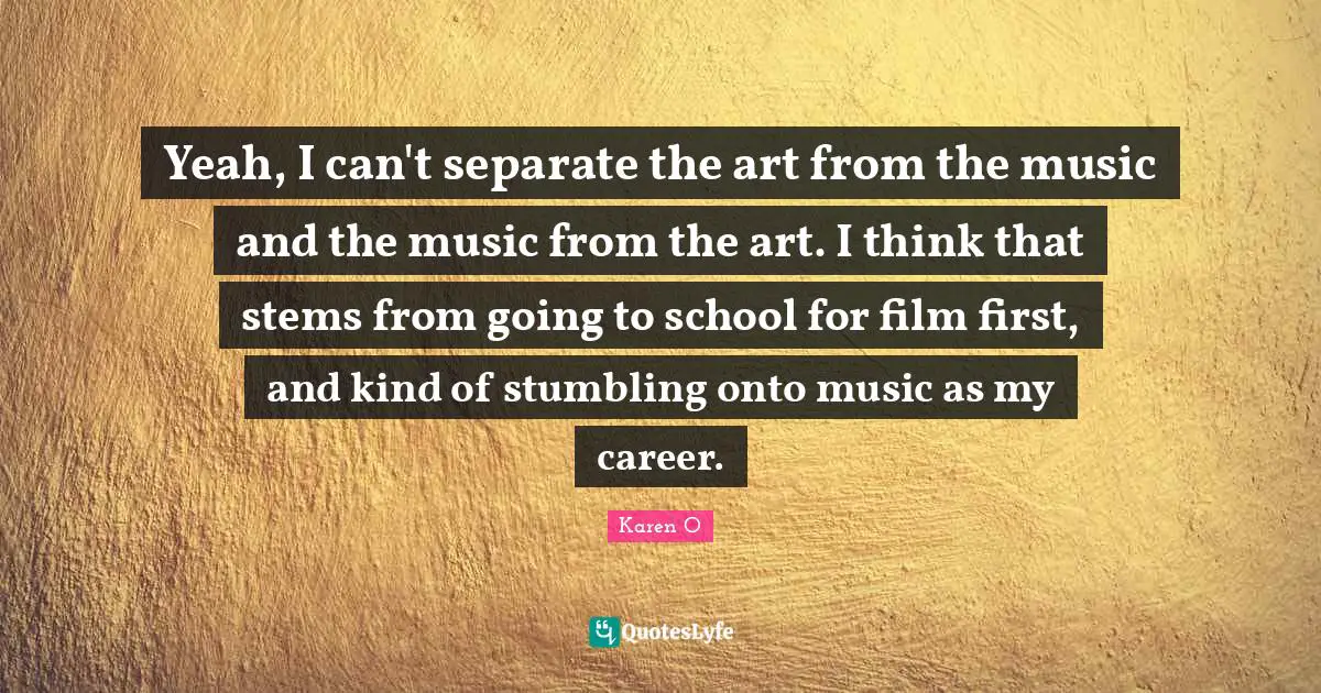 Yeah, I can't separate the art from the music and the music from the art. I think that stems from going to school for film first, and kind of stumbling onto music as my career.