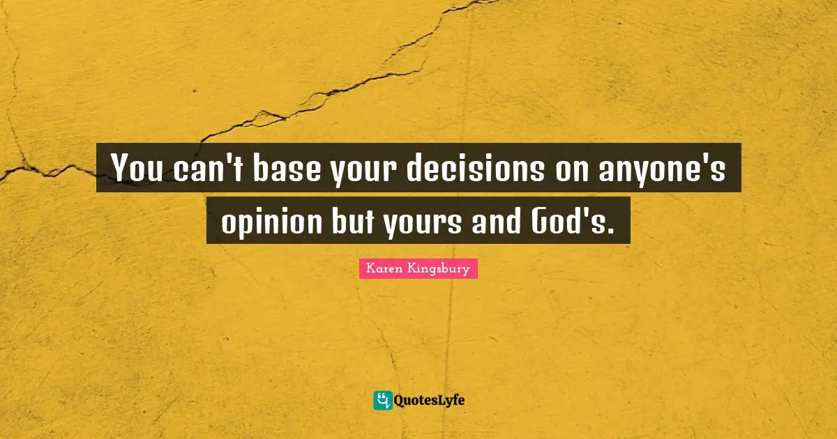 You can't base your decisions on anyone's opinion but yours and God's.