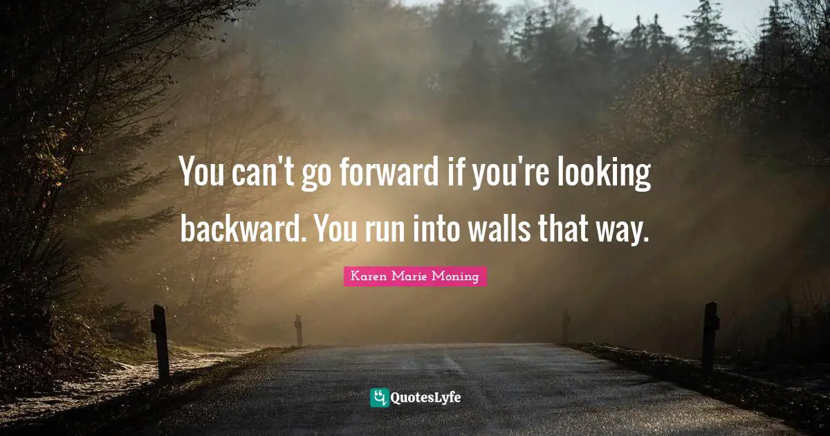 You can't go forward if you're looking backward. You run into walls that way.