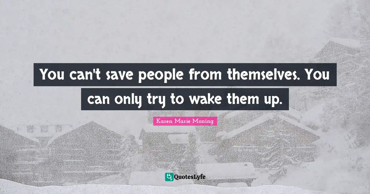 You can't save people from themselves. You can only try to wake them up.