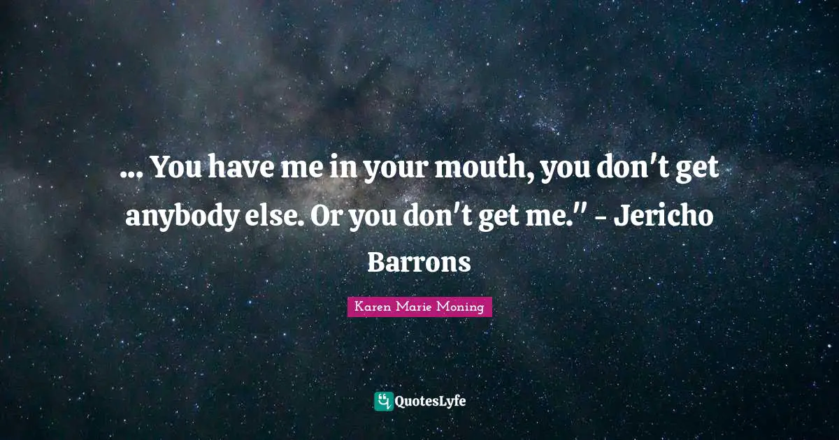 ... You have me in your mouth, you don't get anybody else. Or you don't get me." - Jericho Barrons