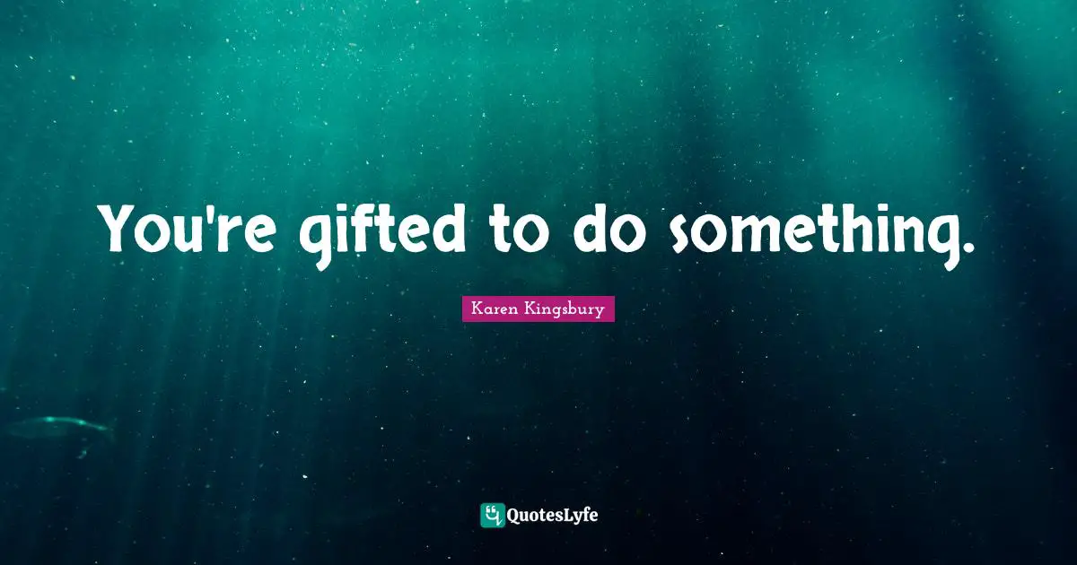 You're gifted to do something.