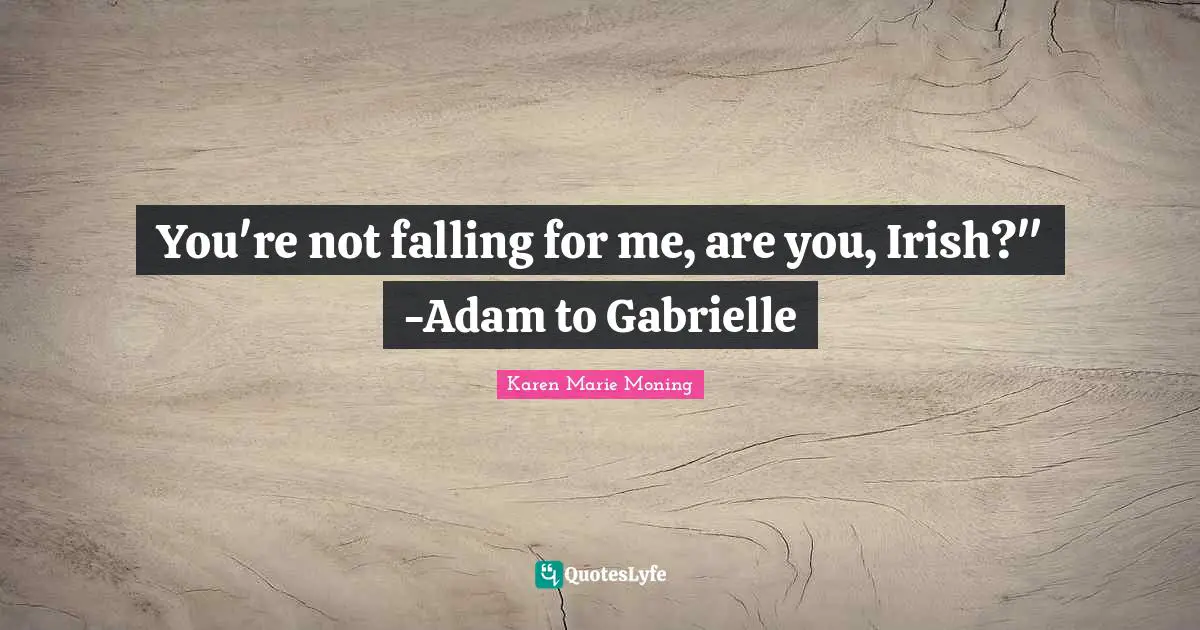 You're not falling for me, are you, Irish?" -Adam to Gabrielle