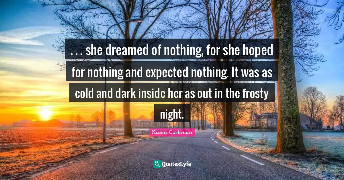 . . . she dreamed of nothing, for she hoped for nothing and expected nothing. It was as cold and dark inside her as out in the frosty night.