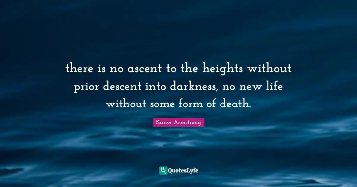 Descent Quotes: "there is no ascent to the heights without prior descent into darkness, no new life without some form of death."