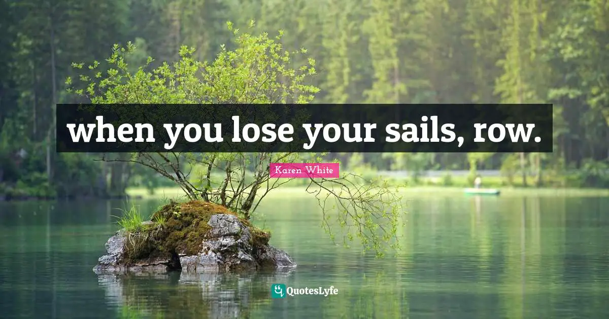 when you lose your sails, row.