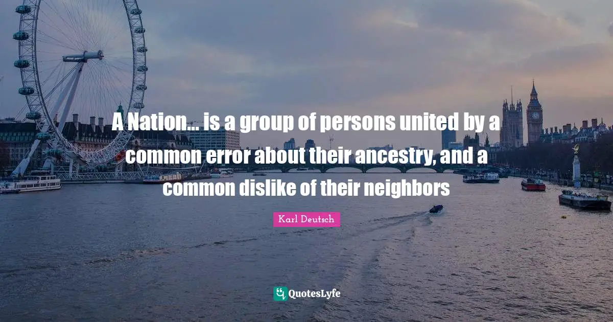 A Nation... is a group of persons united by a common error about their ancestry, and a common dislike of their neighbors