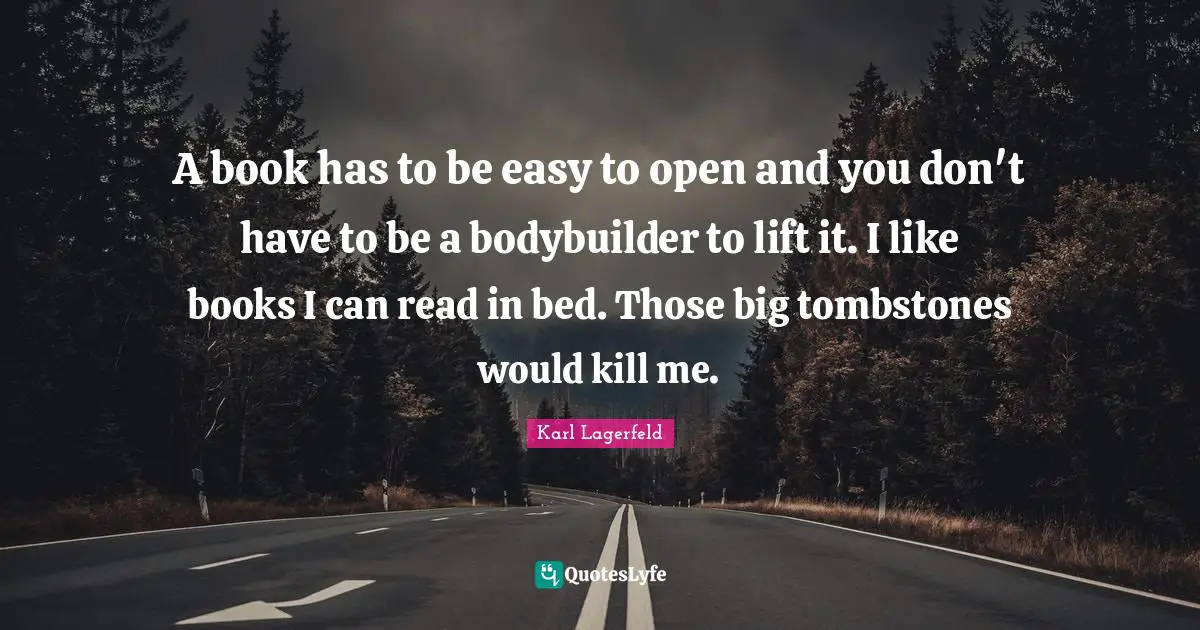 A book has to be easy to open and you don't have to be a bodybuilder to lift it. I like books I can read in bed. Those big tombstones would kill me.