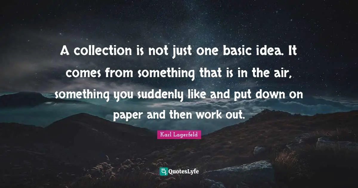 A collection is not just one basic idea. It comes from something that is in the air, something you suddenly like and put down on paper and then work out.