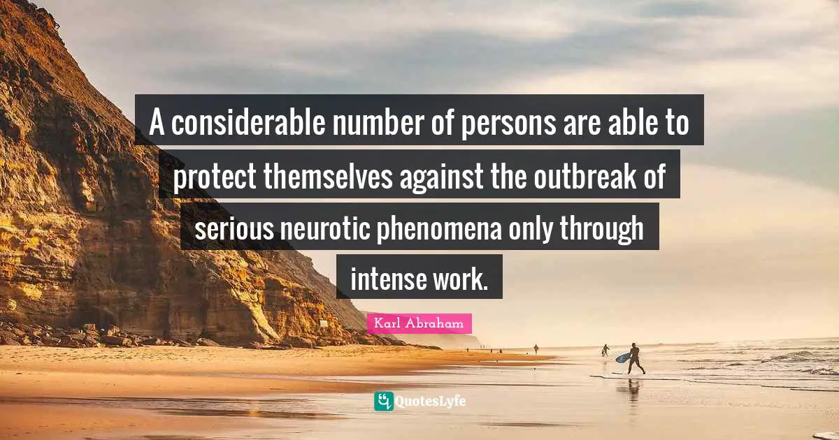 A considerable number of persons are able to protect themselves against the outbreak of serious neurotic phenomena only through intense work.