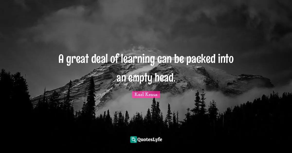 A great deal of learning can be packed into an empty head.