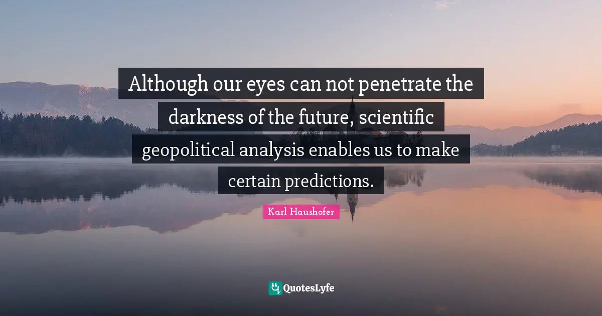 Can Not Quotes: "Although our eyes can not penetrate the darkness of the future, scientific geopolitical analysis enables us to make certain predictions."