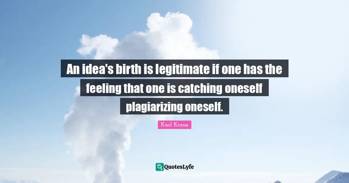 An idea's birth is legitimate if one has the feeling that one is catching oneself plagiarizing oneself.