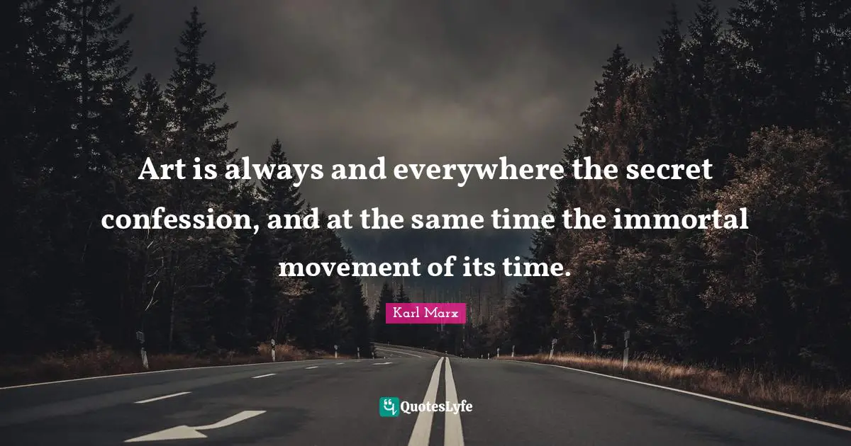 Confession Quotes: "Art is always and everywhere the secret confession, and at the same time the immortal movement of its time."