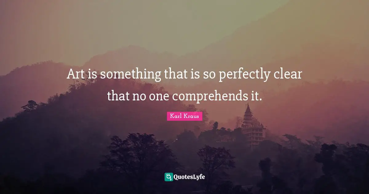 Art is something that is so perfectly clear that no one comprehends it.