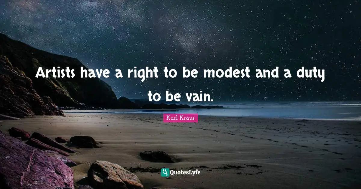 Artists have a right to be modest and a duty to be vain.