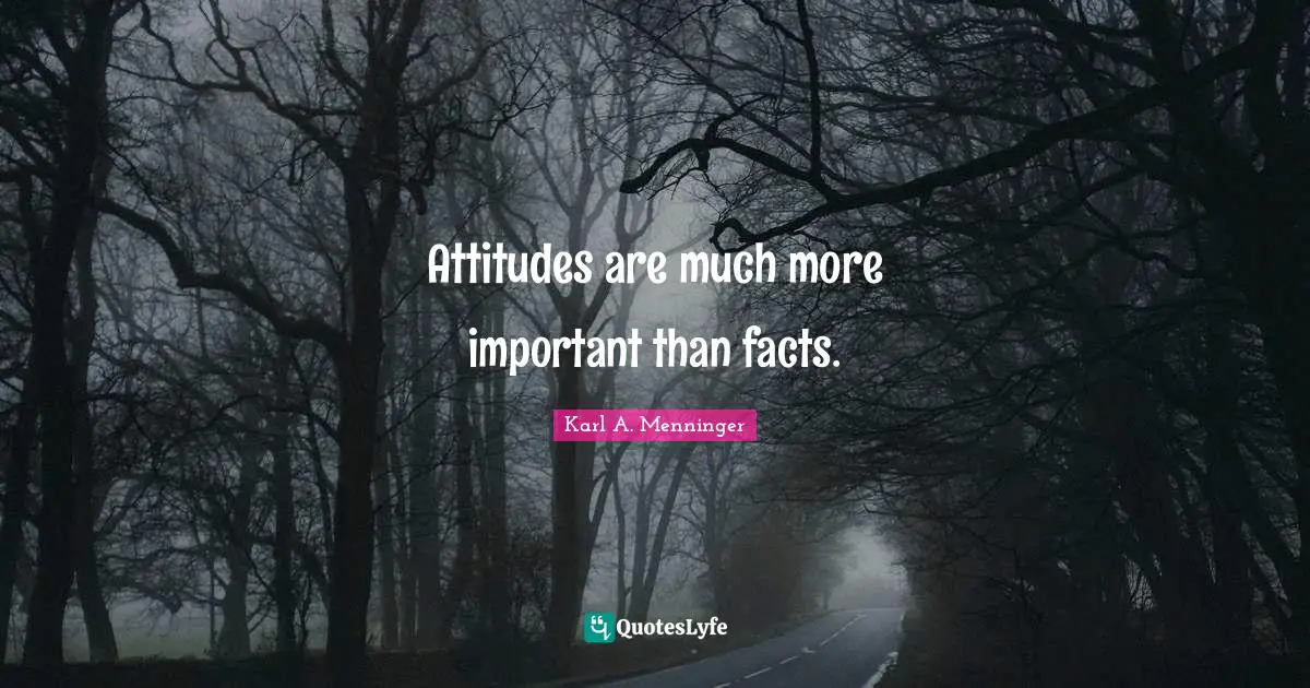 Karl A. Menninger Quotes: "Attitudes are much more important than facts."