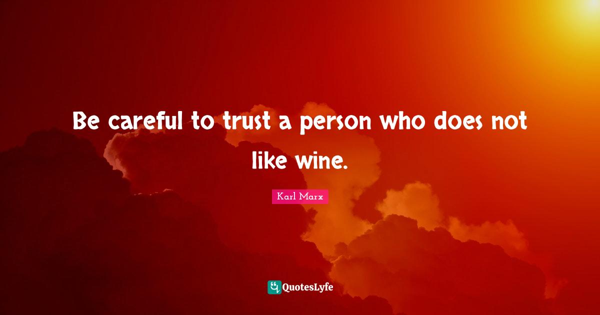 Drinking Quotes: "Be careful to trust a person who does not like wine."