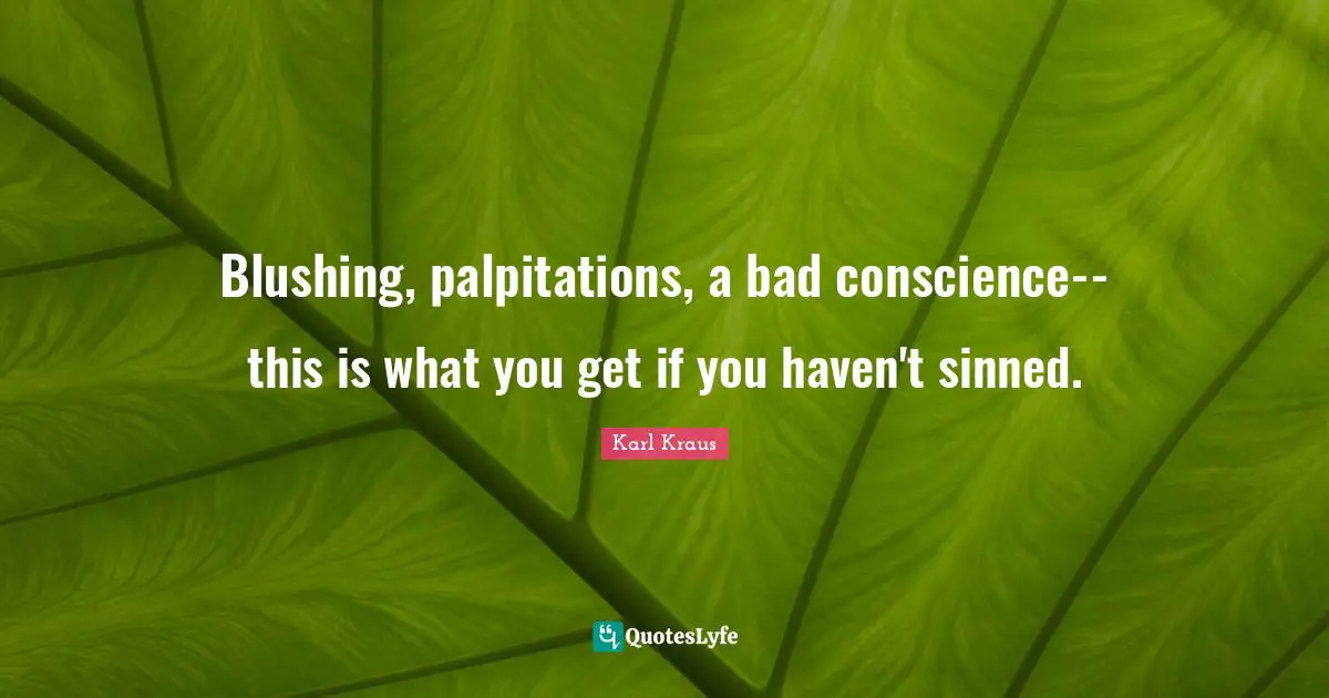 Blushing Quotes: "Blushing, palpitations, a bad conscience--this is what you get if you haven't sinned."