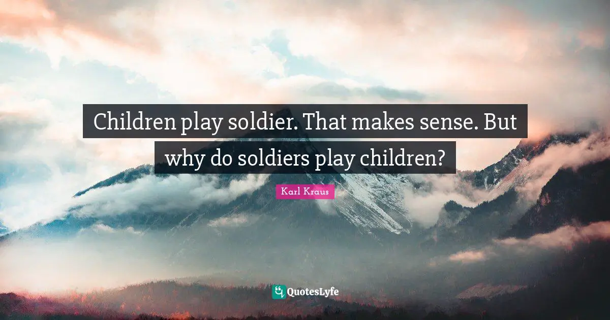 Children play soldier. That makes sense. But why do soldiers play children?