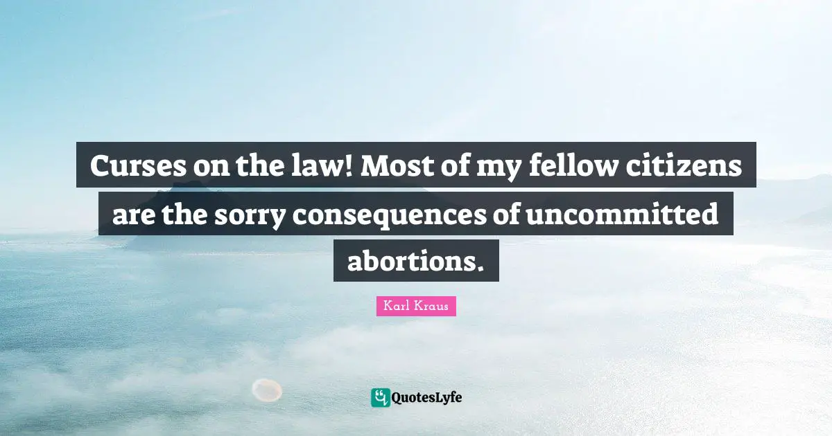 Curses on the law! Most of my fellow citizens are the sorry consequences of uncommitted abortions.