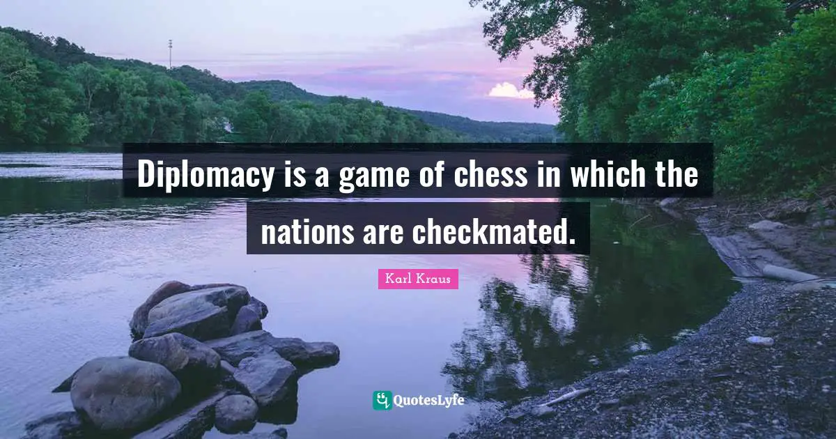 Diplomacy is a game of chess in which the nations are checkmated.